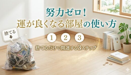 努力ゼロ！「運が良くなる部屋の使い方」捨てるだけで開運する3ステップ